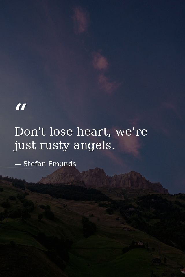 Don't lose heart, we're just rusty angels. — Stefan Emunds