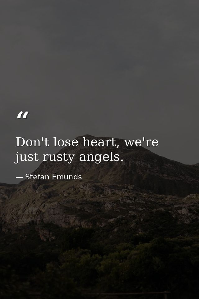 Don't lose heart, we're just rusty angels. — Stefan Emunds