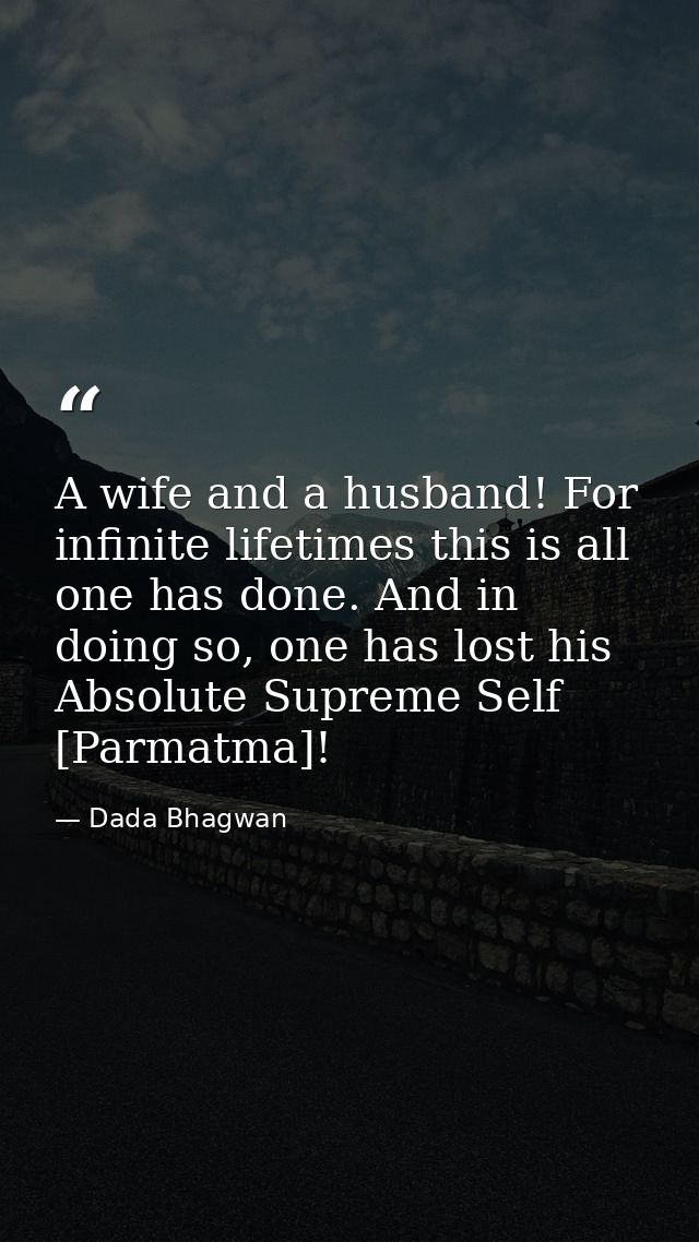 A wife and a husband! For infinite lifetimes this is all one has done. And in doing so, one has lost his Absolute Suprem — Dada Bhagwan