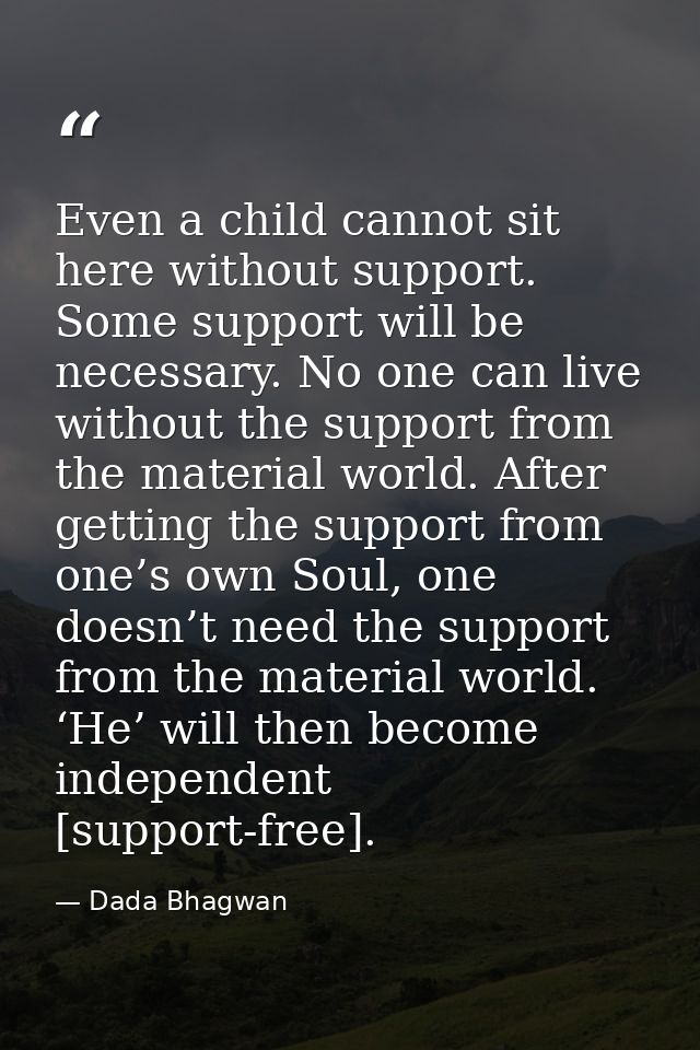 Even a child cannot sit here without support. Some support will be necessary. No one can live without the support from t — Dada Bhagwan