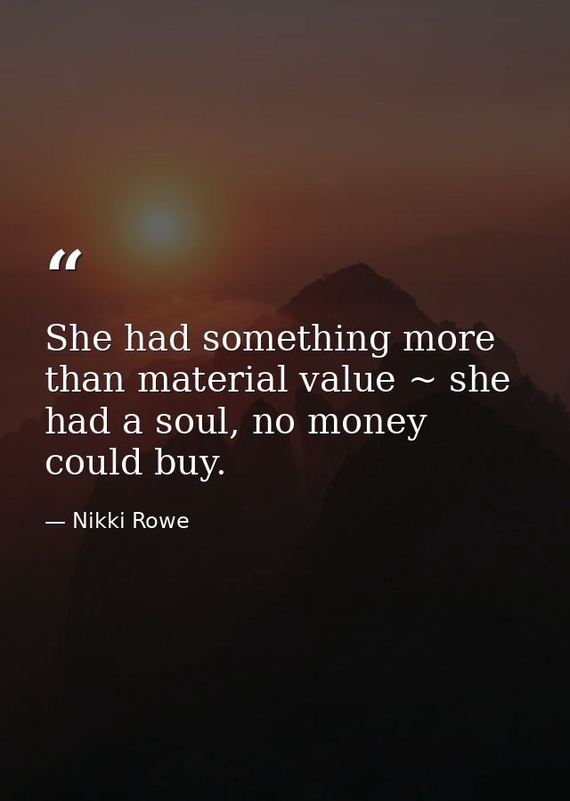 She had something more than material value ~ she had a soul, no money could buy. — Nikki Rowe