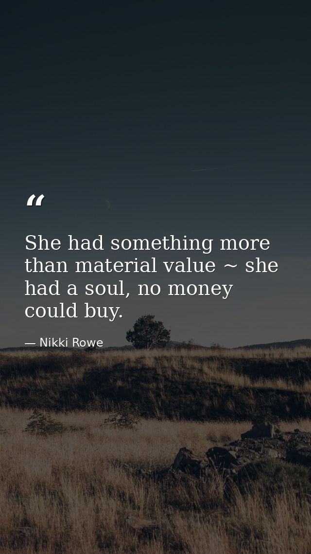 She had something more than material value ~ she had a soul, no money could buy. — Nikki Rowe