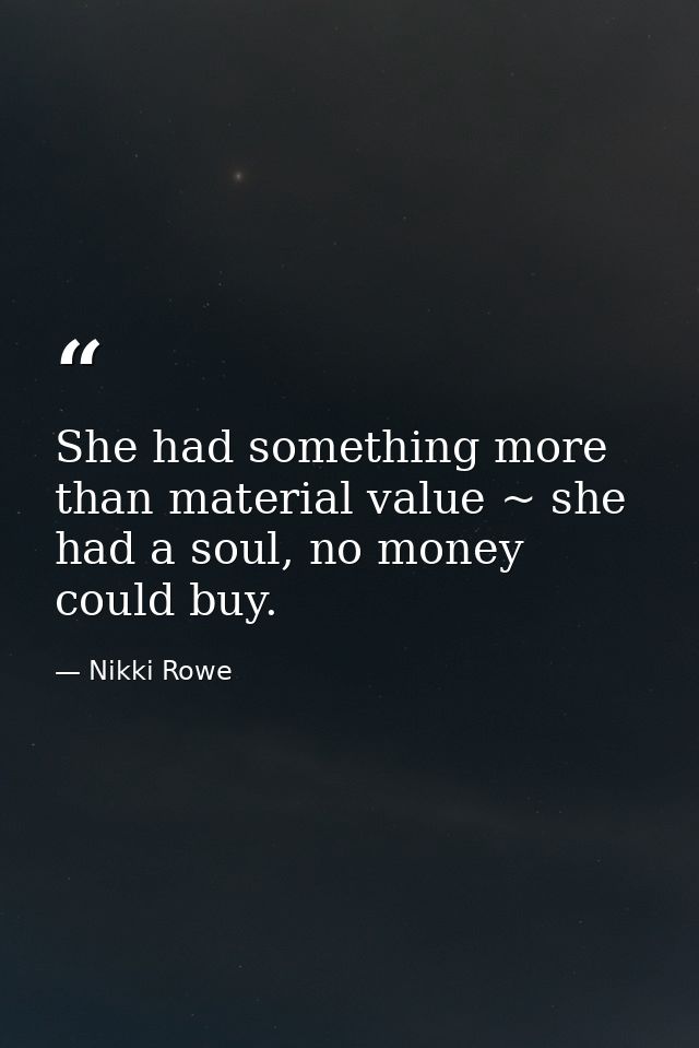 She had something more than material value ~ she had a soul, no money could buy. — Nikki Rowe