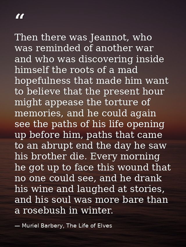 Then there was Jeannot, who was reminded of another war and who was discovering inside himself the roots of a mad hopefu — Muriel Barbery, The Life of Elves