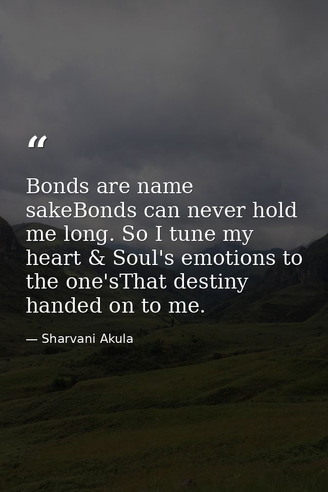 Bonds are name sakeBonds can never hold me long. So I tune my heart & Soul's emotions to the one'sThat destiny handed on — Sharvani Akula