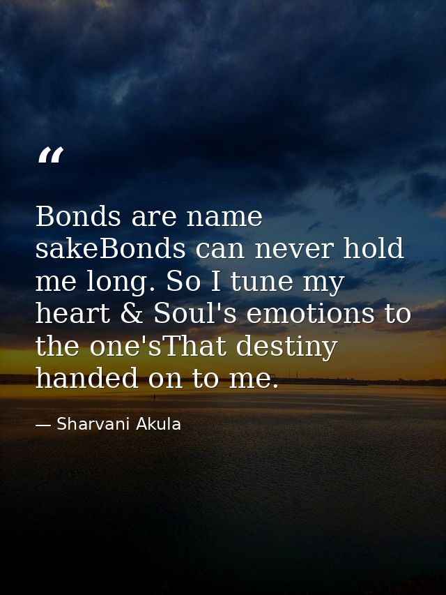 Bonds are name sakeBonds can never hold me long. So I tune my heart & Soul's emotions to the one'sThat destiny handed on — Sharvani Akula