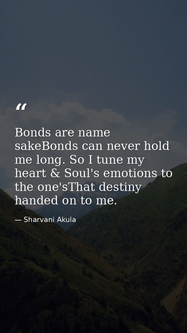 Bonds are name sakeBonds can never hold me long. So I tune my heart & Soul's emotions to the one'sThat destiny handed on — Sharvani Akula