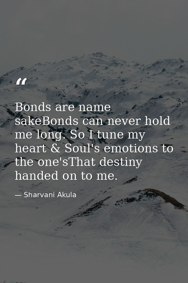 Bonds are name sakeBonds can never hold me long. So I tune my heart & Soul's emotions to the one'sThat destiny handed on — Sharvani Akula