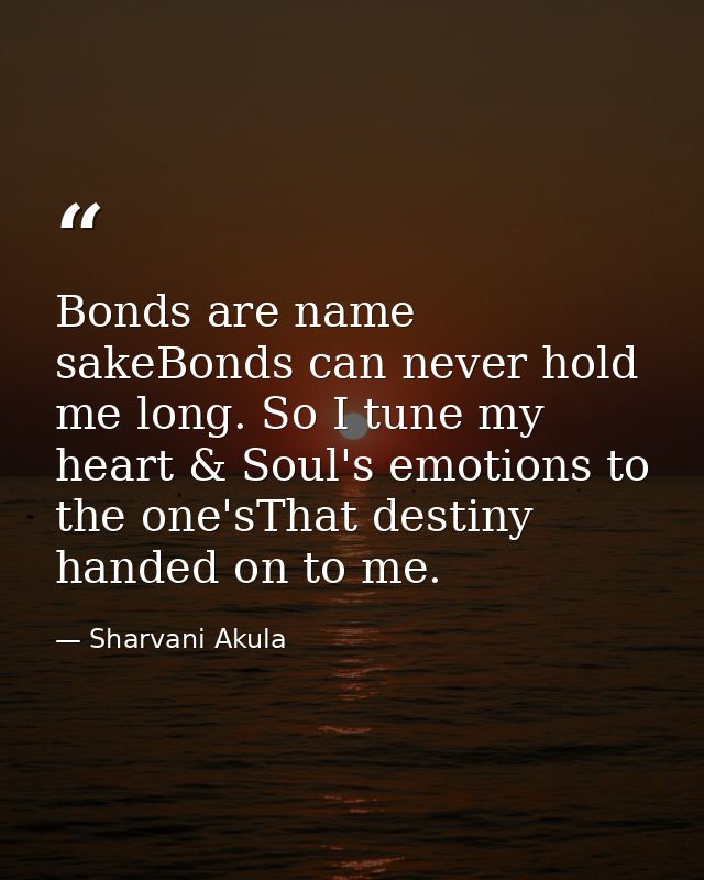 Bonds are name sakeBonds can never hold me long. So I tune my heart & Soul's emotions to the one'sThat destiny handed on — Sharvani Akula