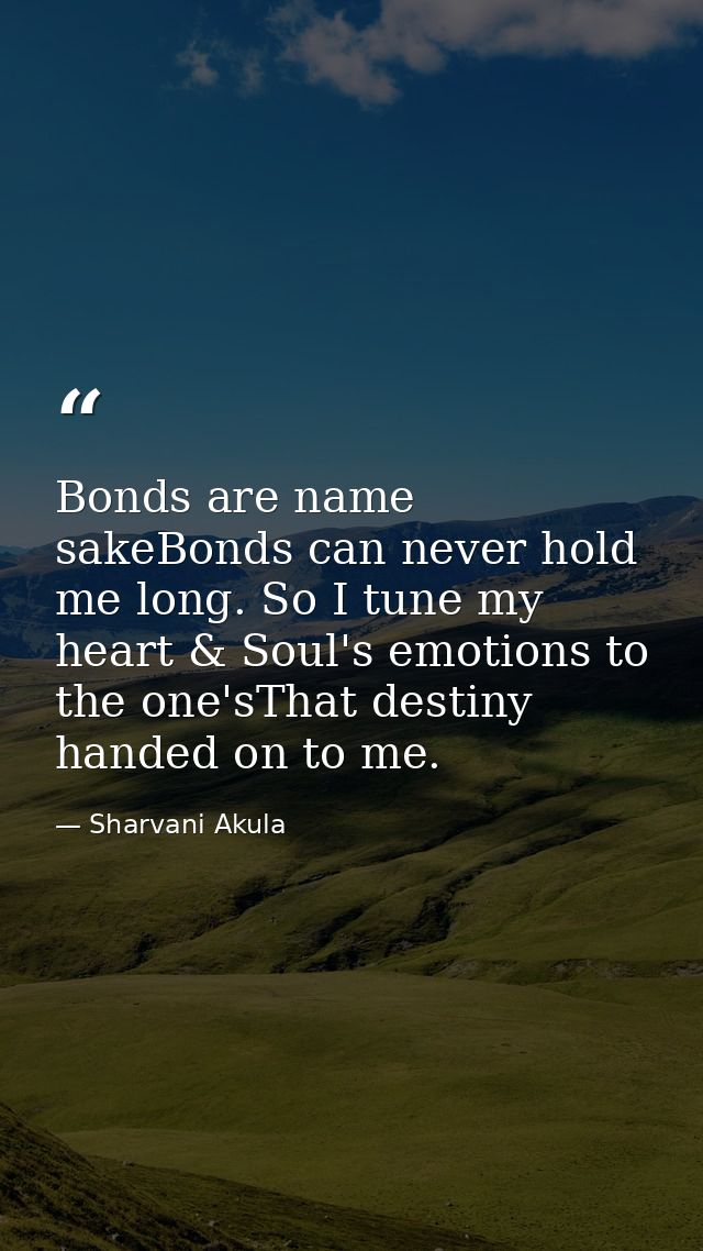 Bonds are name sakeBonds can never hold me long. So I tune my heart & Soul's emotions to the one'sThat destiny handed on — Sharvani Akula