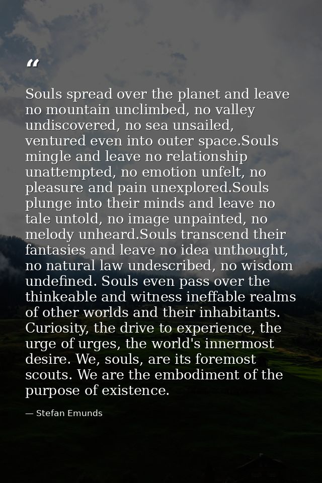 Souls spread over the planet and leave no mountain unclimbed, no valley undiscovered, no sea unsailed, ventured even int — Stefan Emunds
