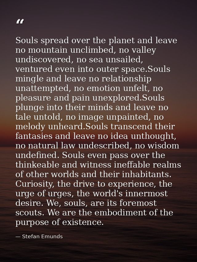 Souls spread over the planet and leave no mountain unclimbed, no valley undiscovered, no sea unsailed, ventured even int — Stefan Emunds