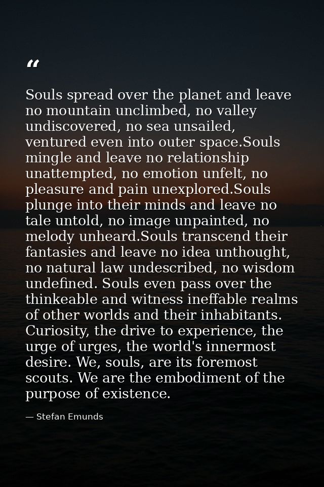 Souls spread over the planet and leave no mountain unclimbed, no valley undiscovered, no sea unsailed, ventured even int — Stefan Emunds