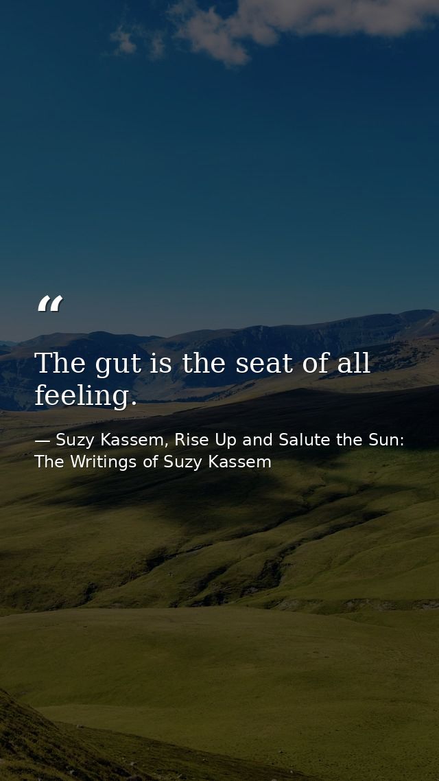 The gut is the seat of all feeling. — Suzy Kassem, Rise Up and Salute the Sun: The Writings of Suzy Kassem