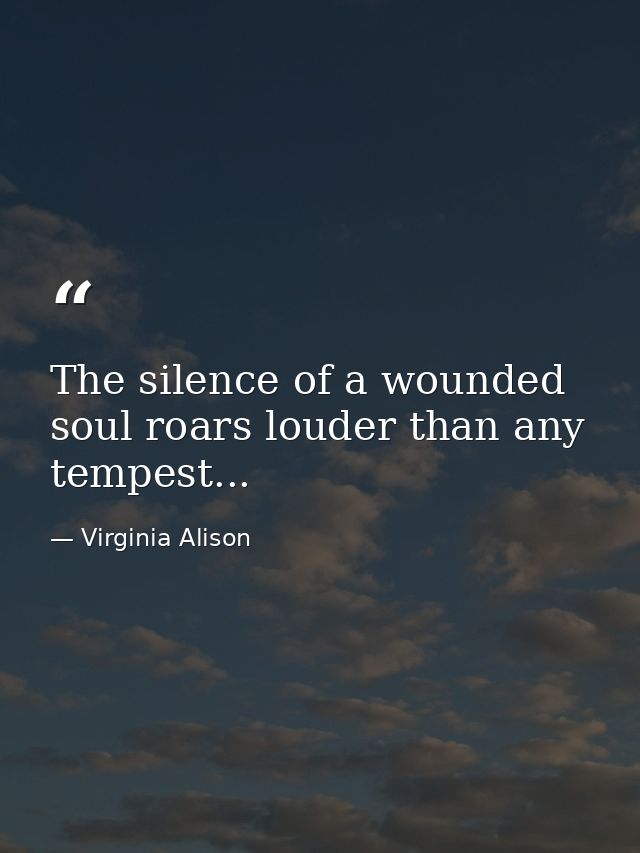 The silence of a wounded soul roars louder than any tempest... — Virginia Alison