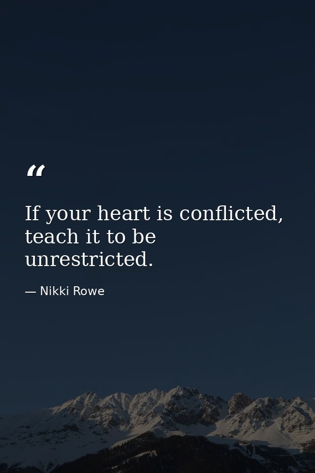 If your heart is conflicted, teach it to be unrestricted. — Nikki Rowe