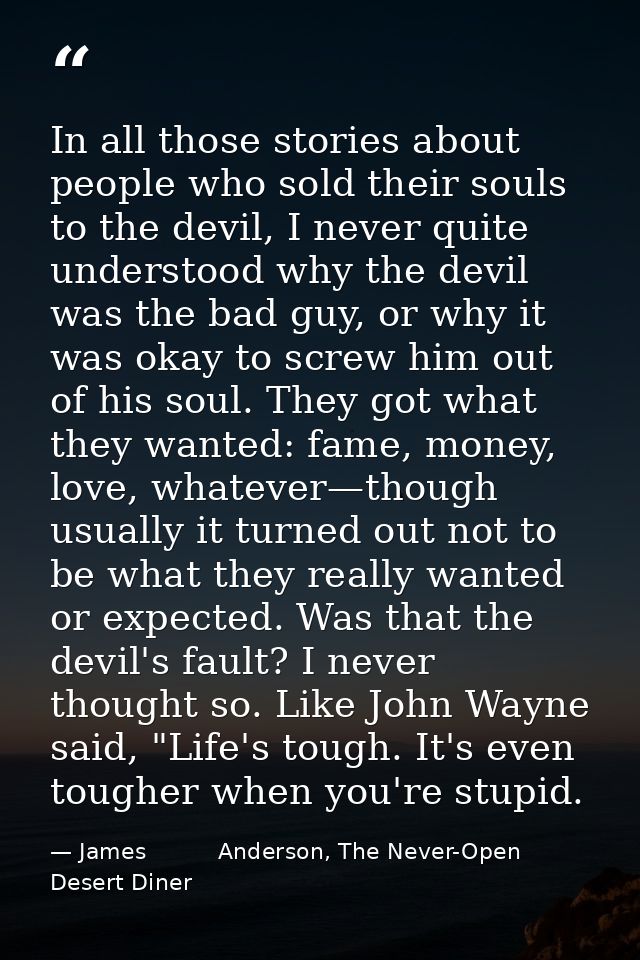 In all those stories about people who sold their souls to the devil, I never quite understood why the devil was the bad  — James          Anderson, The Never-Open Desert Diner