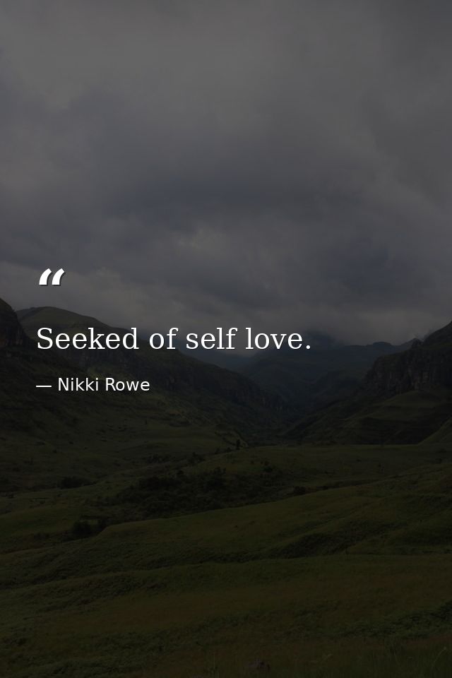 Seeked of self love. — Nikki Rowe