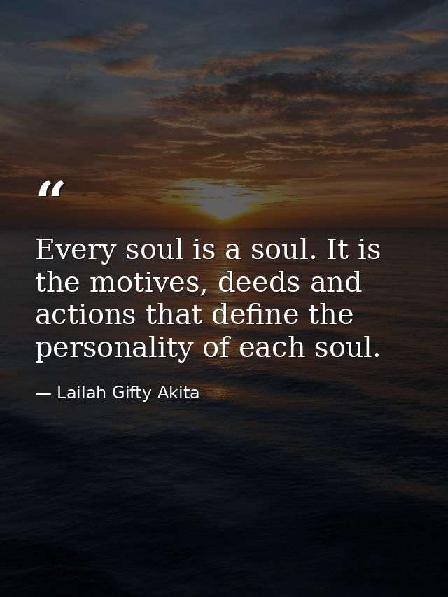 Every soul is a soul. It is the motives, deeds and actions that define the personality of each soul. — Lailah Gifty Akita