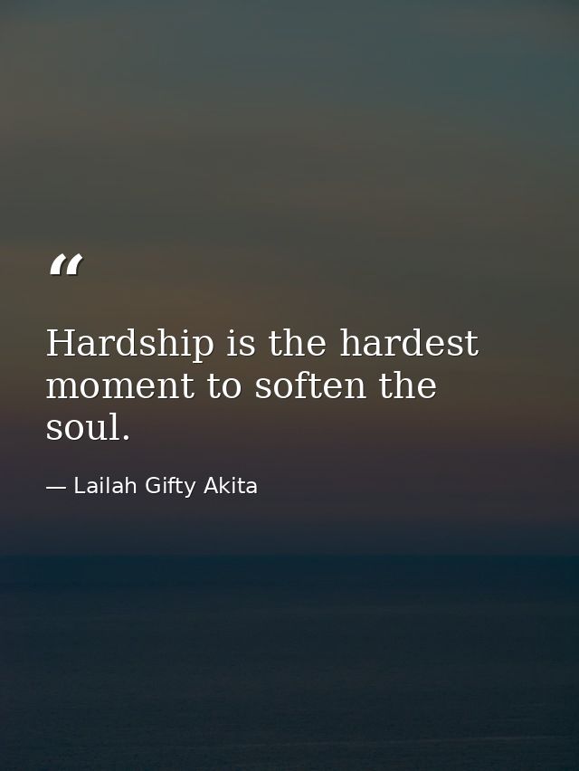 Hardship is the hardest moment to soften the soul. — Lailah Gifty Akita