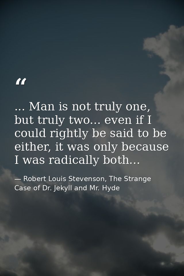 ... Man is not truly one, but truly two... even if I could rightly be said to be either, it was only because I was radic — Robert Louis Stevenson, The Strange Case of Dr. Jekyll and Mr. Hyde