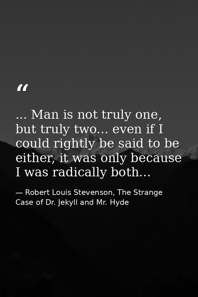 ... Man is not truly one, but truly two... even if I could rightly be said to be either, it was only because I was radic — Robert Louis Stevenson, The Strange Case of Dr. Jekyll and Mr. Hyde