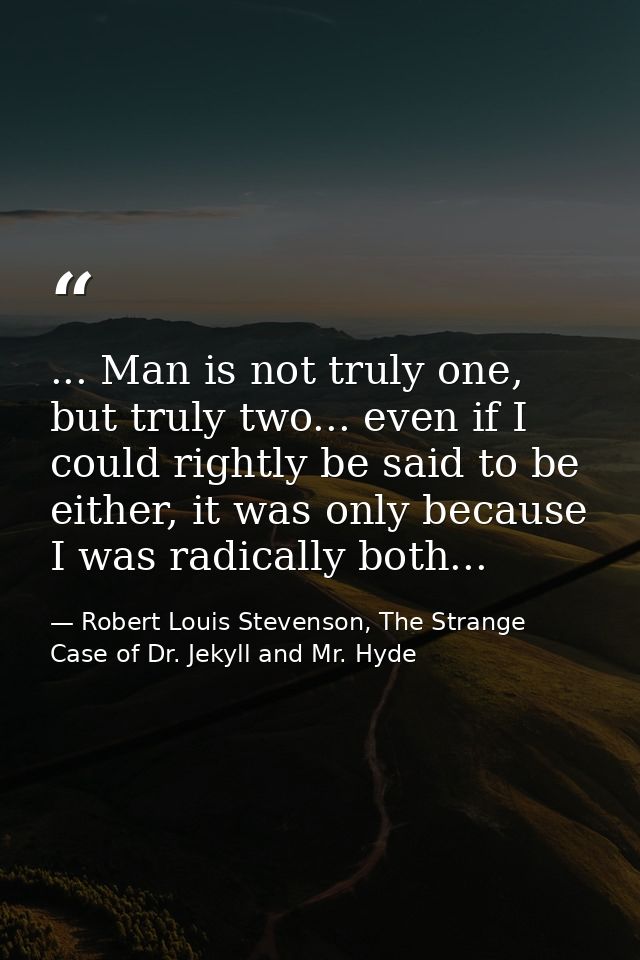 ... Man is not truly one, but truly two... even if I could rightly be said to be either, it was only because I was radic — Robert Louis Stevenson, The Strange Case of Dr. Jekyll and Mr. Hyde