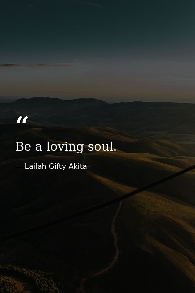 Be a loving soul. — Lailah Gifty Akita