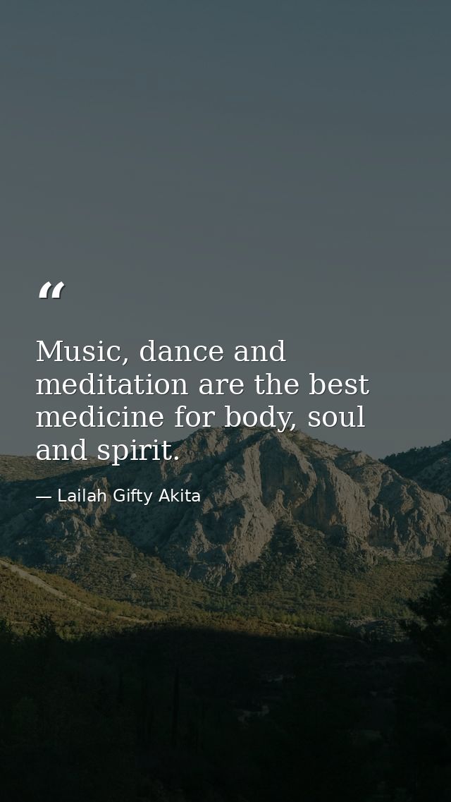 Music, dance and meditation are the best medicine for body, soul and spirit. — Lailah Gifty Akita