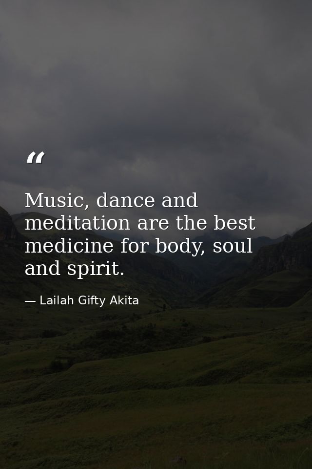 Music, dance and meditation are the best medicine for body, soul and spirit. — Lailah Gifty Akita