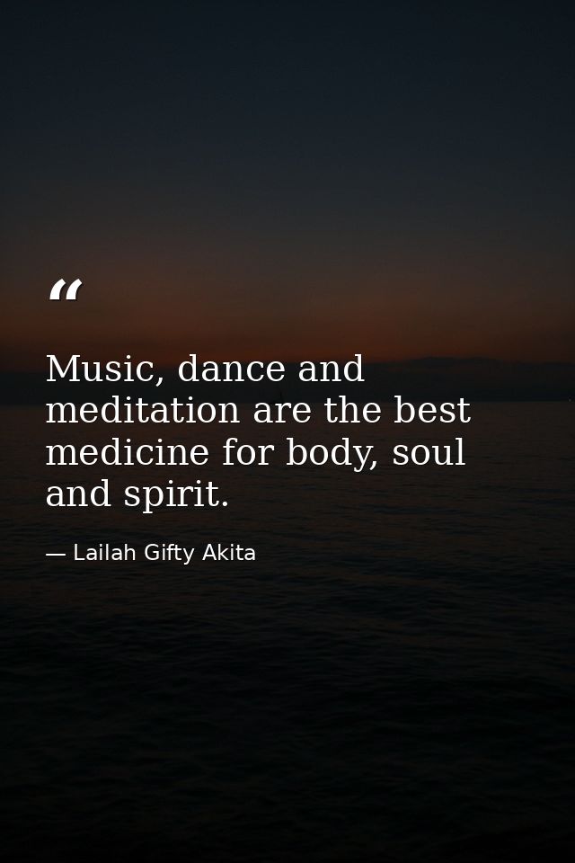 Music, dance and meditation are the best medicine for body, soul and spirit. — Lailah Gifty Akita