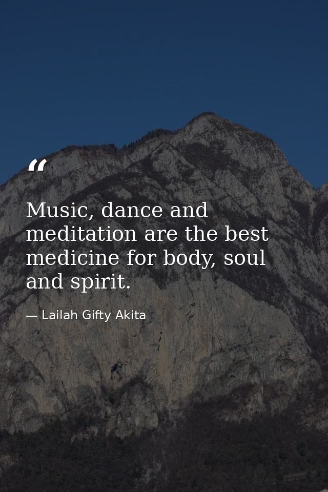 Music, dance and meditation are the best medicine for body, soul and spirit. — Lailah Gifty Akita