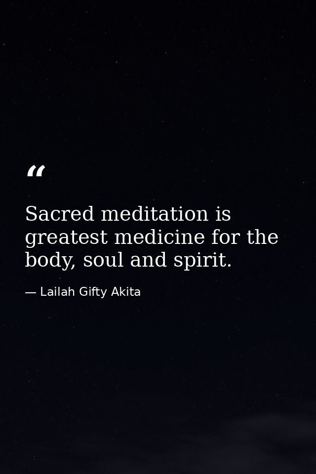 Sacred meditation is greatest medicine for the body, soul and spirit. — Lailah Gifty Akita
