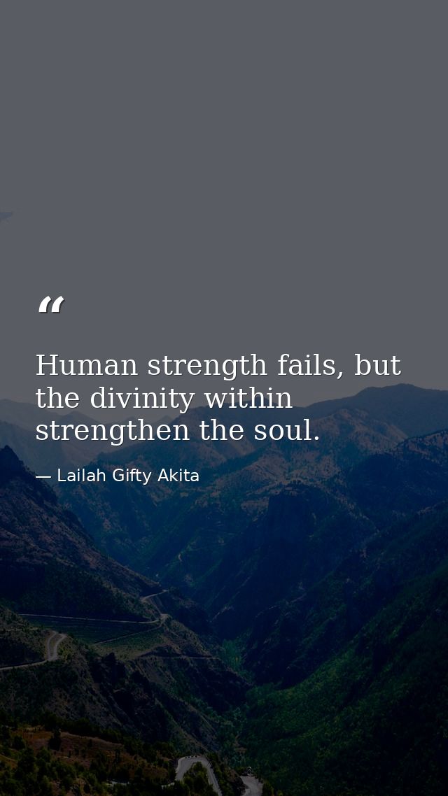 Human strength fails, but the divinity within strengthen the soul. — Lailah Gifty Akita