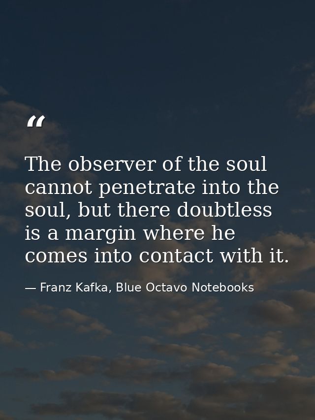The observer of the soul cannot penetrate into the soul, but there doubtless is a margin where he comes into contact wit — Franz Kafka, Blue Octavo Notebooks