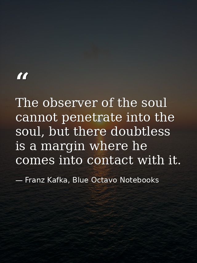 The observer of the soul cannot penetrate into the soul, but there doubtless is a margin where he comes into contact wit — Franz Kafka, Blue Octavo Notebooks