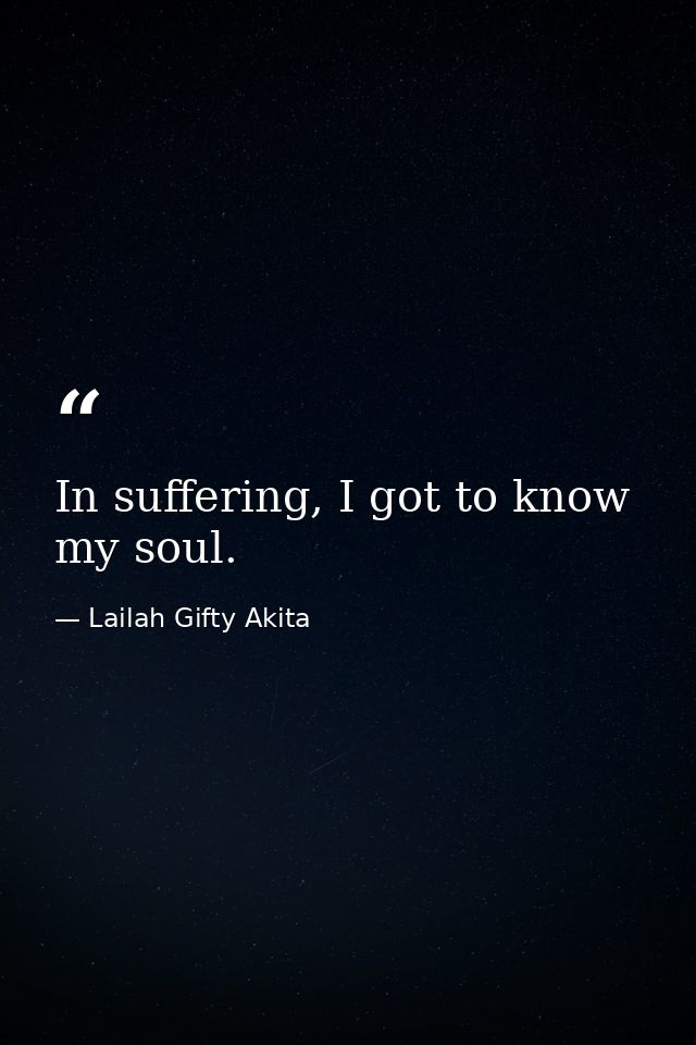 In suffering, I got to know my soul. — Lailah Gifty Akita