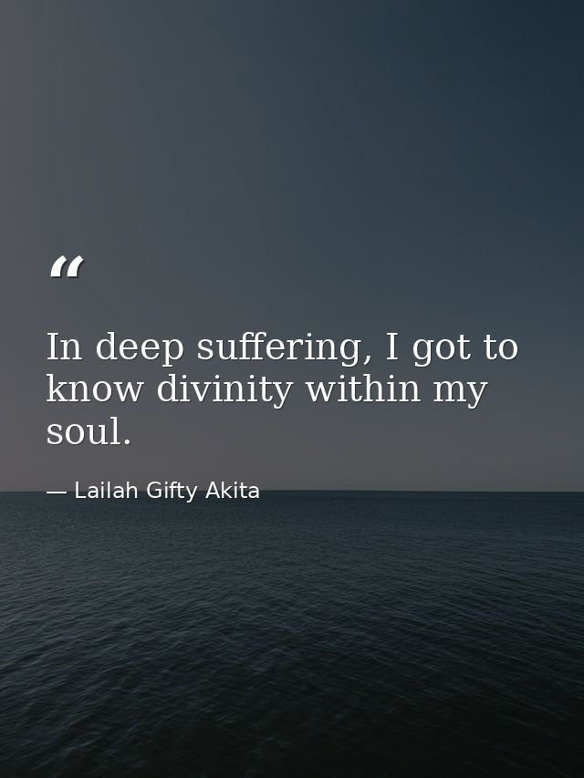 In deep suffering, I got to know divinity within my soul. — Lailah Gifty Akita