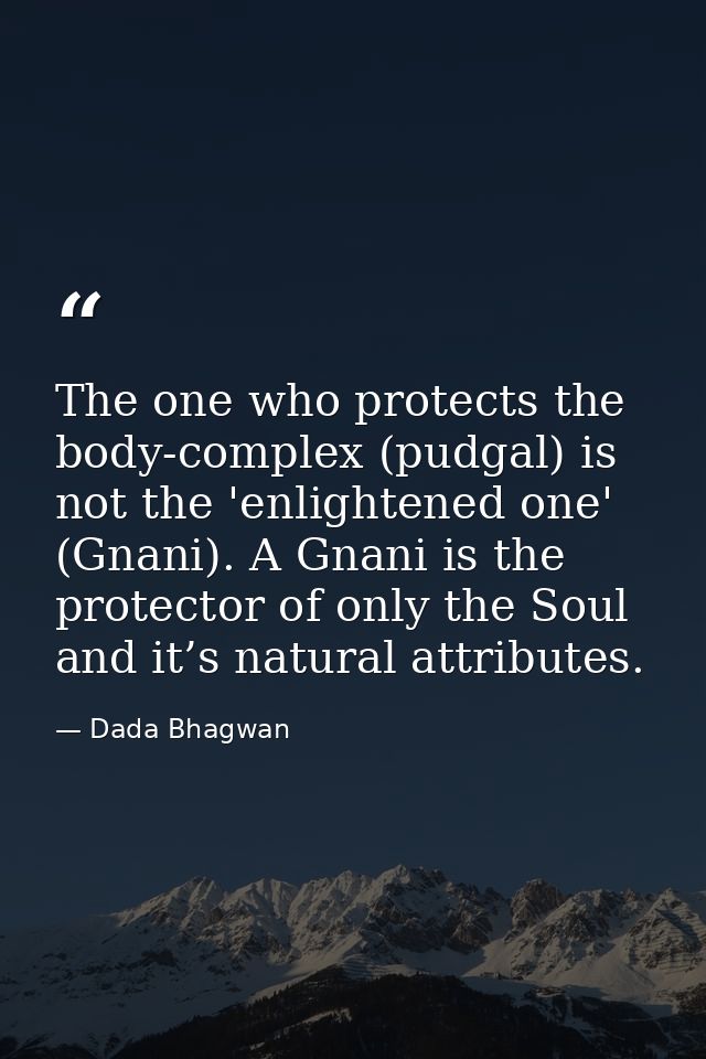 The one who protects the body-complex (pudgal) is not the 'enlightened one' (Gnani). A Gnani is the protector of only th — Dada Bhagwan