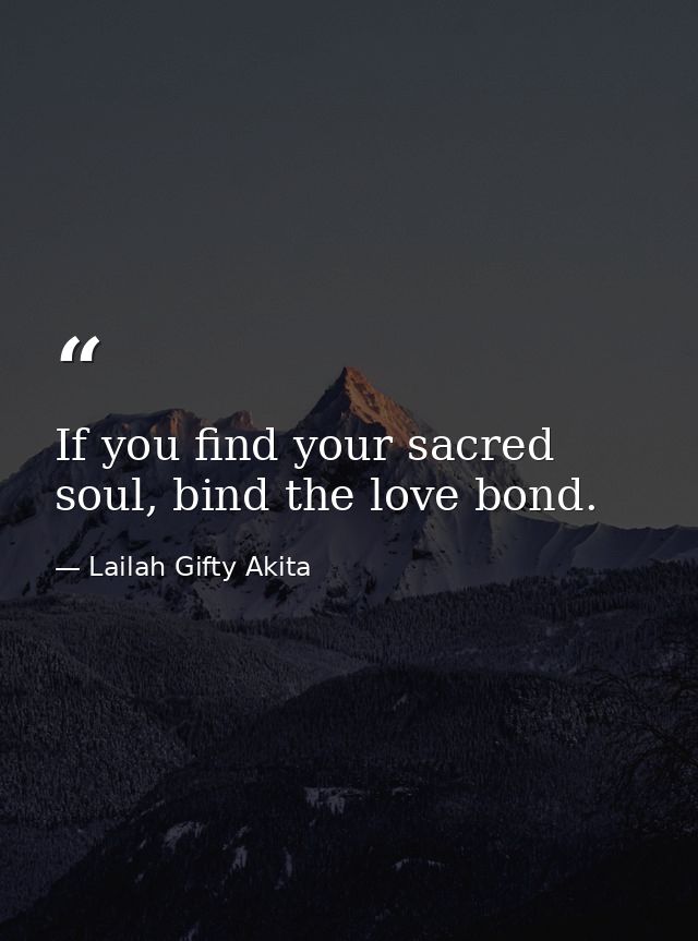 If you find your sacred soul, bind the love bond. — Lailah Gifty Akita