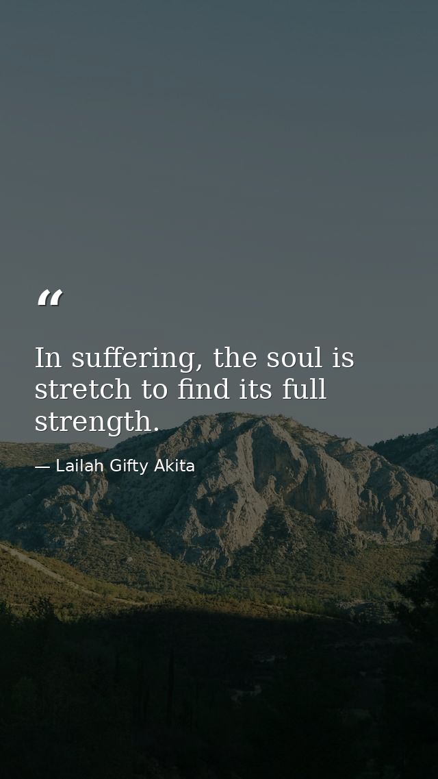 In suffering, the soul is stretch to find its full strength. — Lailah Gifty Akita