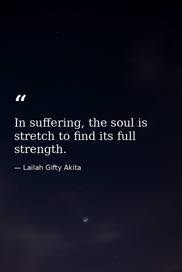 In suffering, the soul is stretch to find its full strength. — Lailah Gifty Akita
