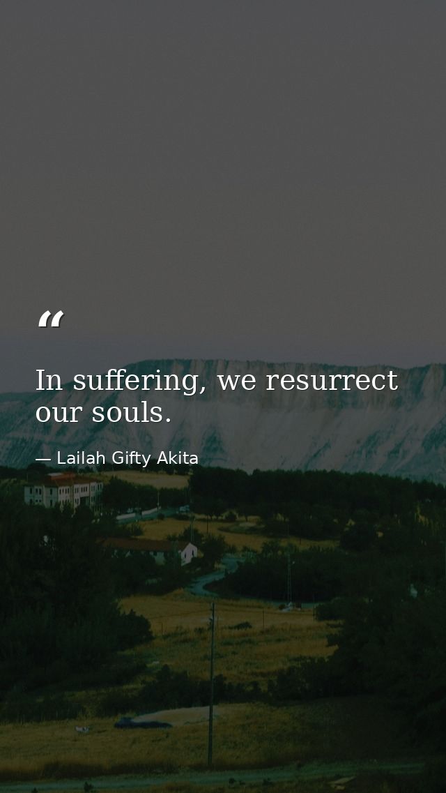 In suffering, we resurrect our souls. — Lailah Gifty Akita
