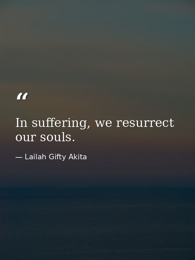 In suffering, we resurrect our souls. — Lailah Gifty Akita