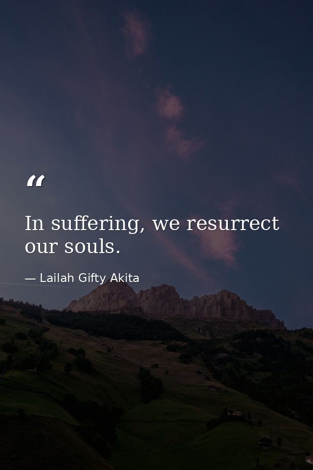In suffering, we resurrect our souls. — Lailah Gifty Akita