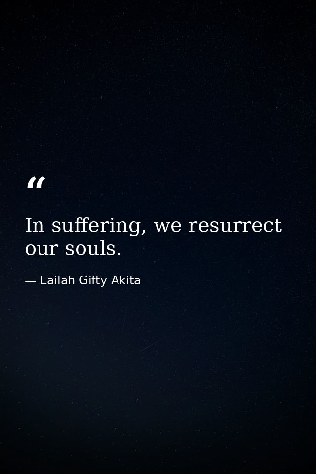 In suffering, we resurrect our souls. — Lailah Gifty Akita