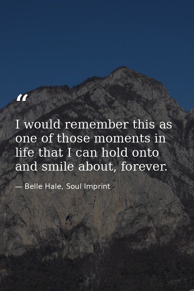 I would remember this as one of those moments in life that I can hold onto and smile about, forever. — Belle Hale, Soul Imprint