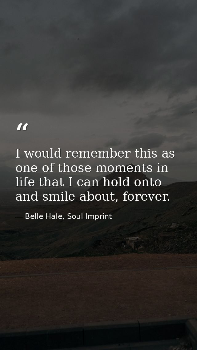 I would remember this as one of those moments in life that I can hold onto and smile about, forever. — Belle Hale, Soul Imprint