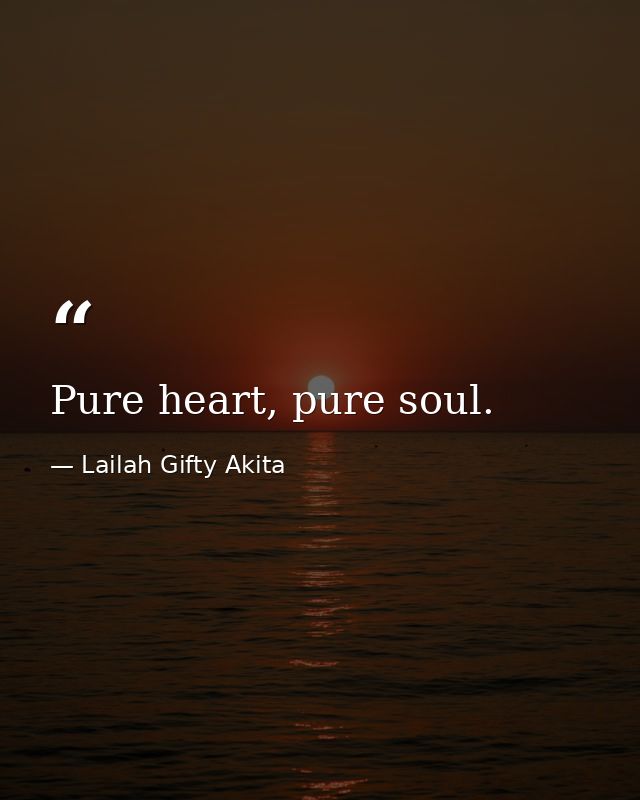 Pure heart, pure soul. — Lailah Gifty Akita