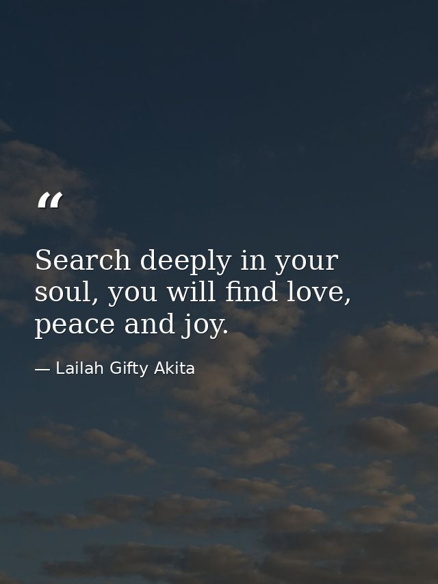 Search deeply in your soul, you will find love, peace and joy. — Lailah Gifty Akita